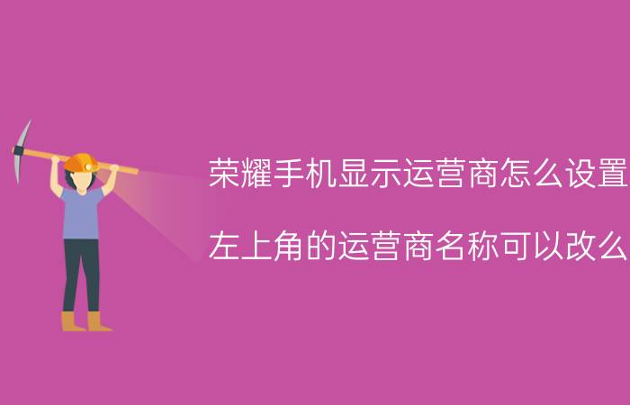 荣耀手机显示运营商怎么设置 左上角的运营商名称可以改么？